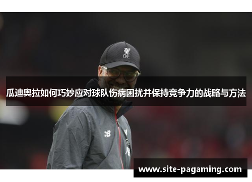 瓜迪奥拉如何巧妙应对球队伤病困扰并保持竞争力的战略与方法