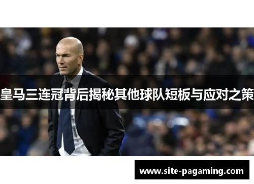 皇马三连冠背后揭秘其他球队短板与应对之策