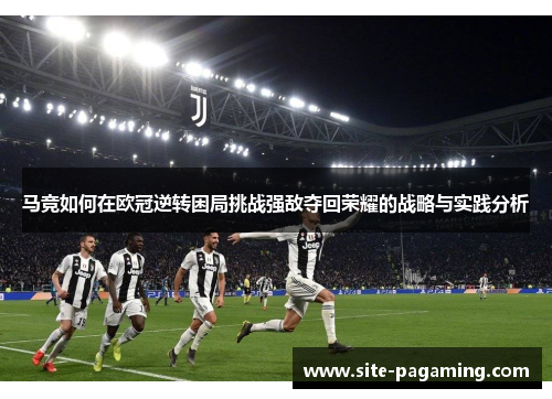 马竞如何在欧冠逆转困局挑战强敌夺回荣耀的战略与实践分析 马竞如何在欧冠逆转困局挑战强敌夺回荣耀的战略与实践分析