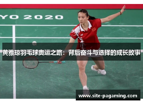 黄雅琼羽毛球奥运之路:背后奋斗与选择的成长故事 黄雅琼羽毛球奥运之路:背后奋斗与选择的成长故事