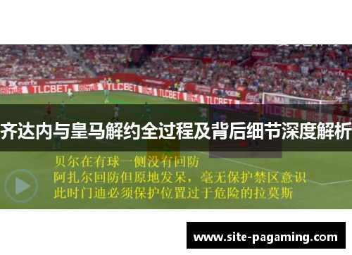 齐达内与皇马解约全过程及背后细节深度解析 齐达内与皇马解约全过程及背后细节深度解析