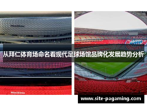 从拜仁体育场命名看现代足球场馆品牌化发展趋势分析 从拜仁体育场命名看现代足球场馆品牌化发展趋势分析
