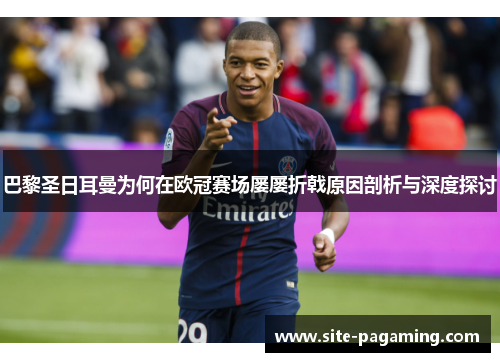 巴黎圣日耳曼为何在欧冠赛场屡屡折戟原因剖析与深度探讨 巴黎圣日耳曼为何在欧冠赛场屡屡折戟原因剖析与深度探讨