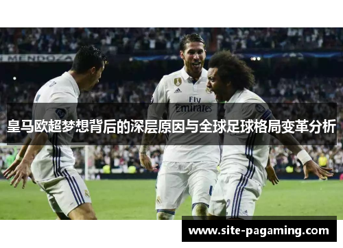 皇马欧超梦想背后的深层原因与全球足球格局变革分析 皇马欧超梦想背后的深层原因与全球足球格局变革分析