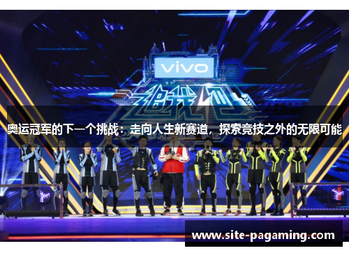 奥运冠军的下一个挑战：走向人生新赛道，探索竞技之外的无限可能