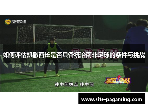 如何评估凯撒酋长是否具备统治南非足球的条件与挑战