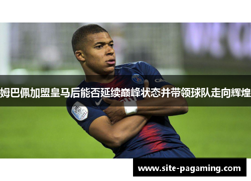 姆巴佩加盟皇马后能否延续巅峰状态并带领球队走向辉煌