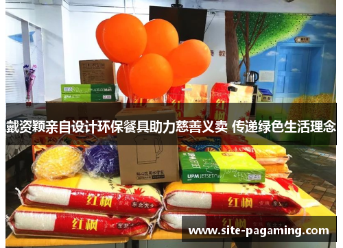 戴资颖亲自设计环保餐具助力慈善义卖 传递绿色生活理念