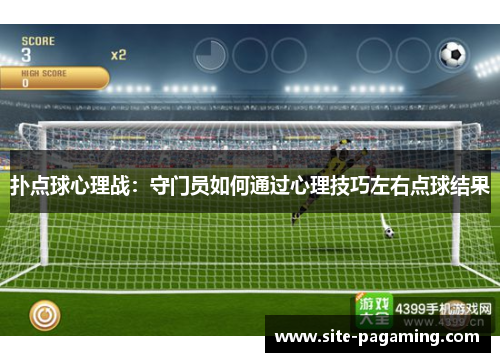 扑点球心理战：守门员如何通过心理技巧左右点球结果