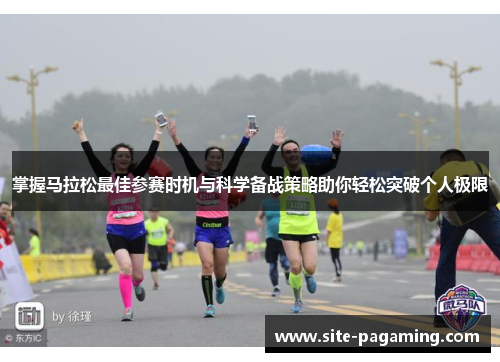 掌握马拉松最佳参赛时机与科学备战策略助你轻松突破个人极限