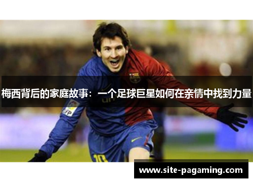 梅西背后的家庭故事：一个足球巨星如何在亲情中找到力量