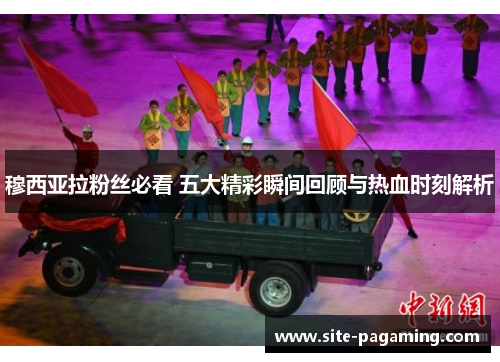 穆西亚拉粉丝必看 五大精彩瞬间回顾与热血时刻解析