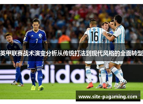 英甲联赛战术演变分析从传统打法到现代风格的全面转型 英甲联赛战术演变分析从传统打法到现代风格的全面转型