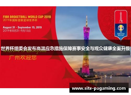 世界杯组委会发布高温应急措施保障赛事安全与观众健康全面升级