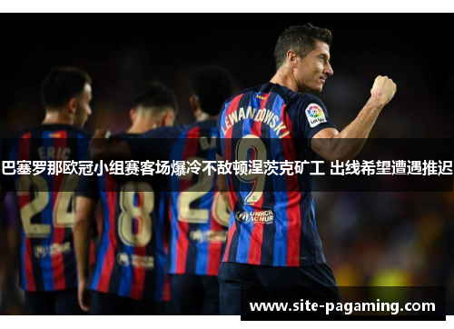 巴塞罗那欧冠小组赛客场爆冷不敌顿涅茨克矿工 出线希望遭遇推迟