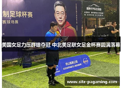 美国女足力压群雄夺冠 中北美足联女足金杯赛圆满落幕