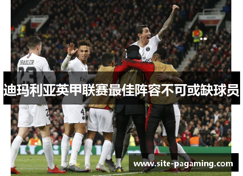 迪玛利亚英甲联赛最佳阵容不可或缺球员