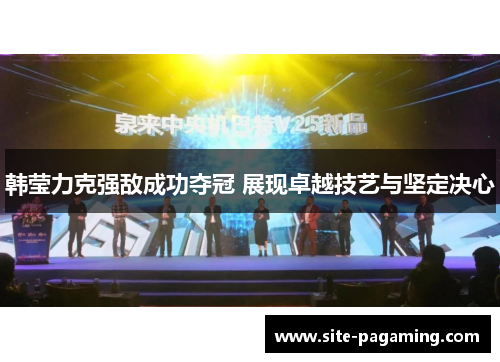 韩莹力克强敌成功夺冠 展现卓越技艺与坚定决心