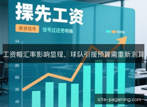 工资帽汇率影响显现,球队引援预算需重新测算 工资帽汇率影响显现,球队引援预算需重新测算