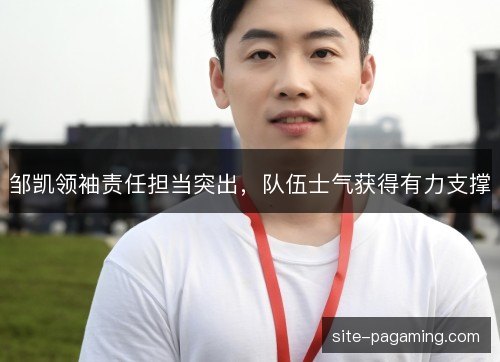 邹凯领袖责任担当突出,队伍士气获得有力支撑 邹凯领袖责任担当突出,队伍士气获得有力支撑